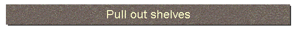 Pull out shelves